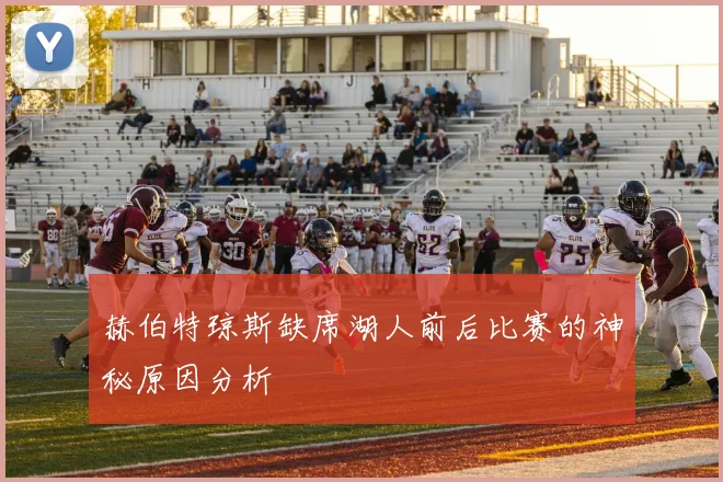 赫伯特琼斯缺席湖人前后比赛的神秘原因分析