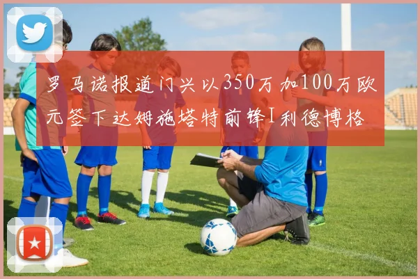 罗马诺报道门兴以350万加100万欧元签下达姆施塔特前锋I利德博格