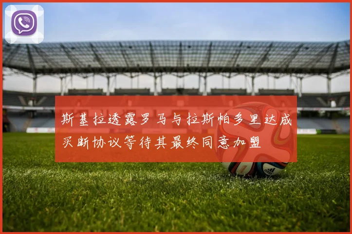斯基拉透露罗马与拉斯帕多里达成买断协议等待其最终同意加盟