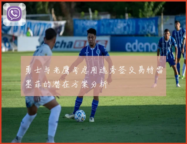 勇士与老鹰考虑用选秀签交易特雷墨菲的潜在方案分析
