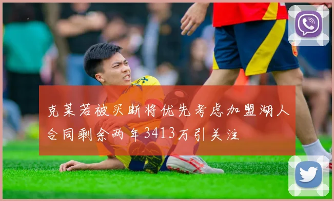 克莱若被买断将优先考虑加盟湖人合同剩余两年3413万引关注