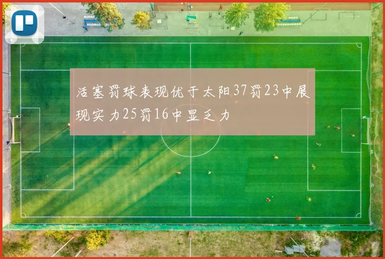 活塞罚球表现优于太阳37罚23中展现实力25罚16中显乏力