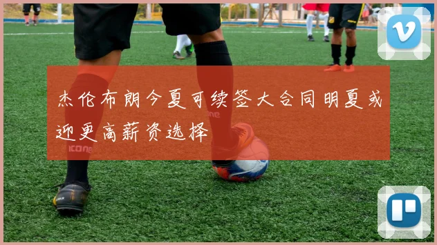 杰伦布朗今夏可续签大合同明夏或迎更高薪资选择