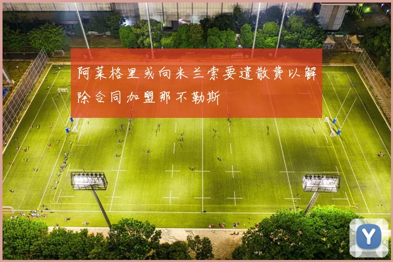 阿莱格里或向米兰索要遣散费以解除合同加盟那不勒斯