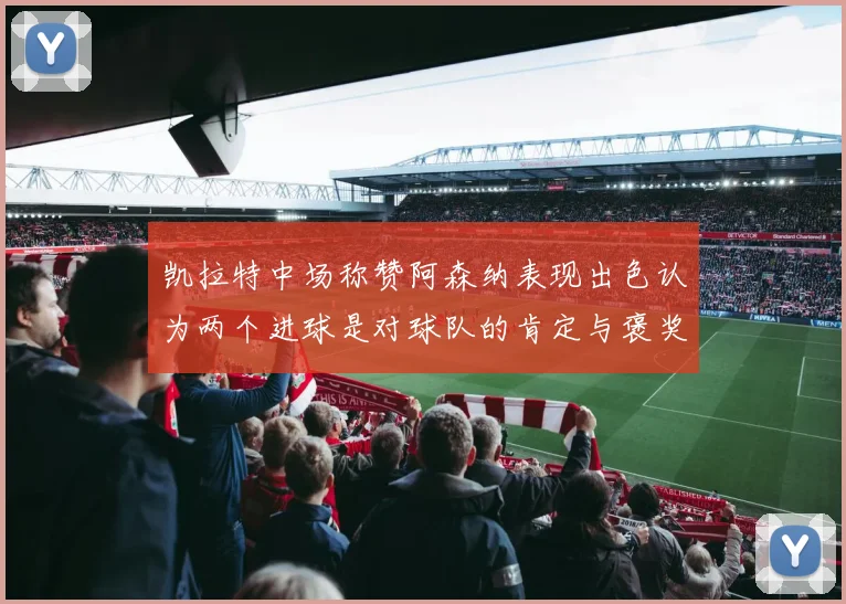 凯拉特中场称赞阿森纳表现出色认为两个进球是对球队的肯定与褒奖