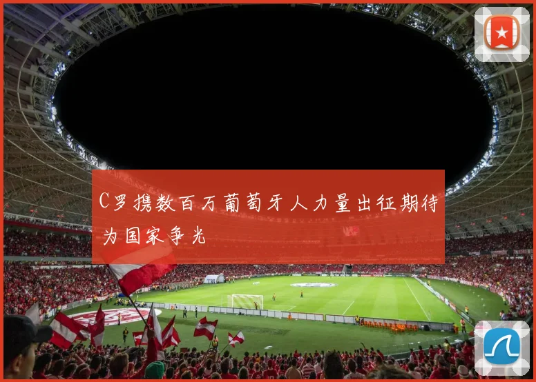 C罗携数百万葡萄牙人力量出征期待为国家争光