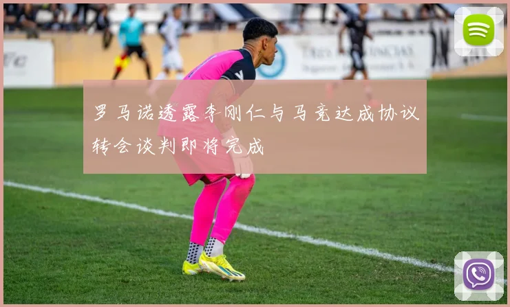 罗马诺透露李刚仁与马竞达成协议转会谈判即将完成
